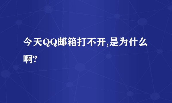 今天QQ邮箱打不开,是为什么啊?