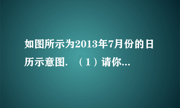 如图所示为2013年7月份的日历示意图．（1）请你计算虚线方框圈出的2×2个数（2行2列的4个数）的和；（2）若方框圈出的2×2个数从左下角到右上角的2个数之和为46，则这4个数的最后一天是7月　   　日．（直接填空）（3）若方框圈出的2×2个数的和最大，请你用方框将这4个数圈出来，并计算这4个数的和．