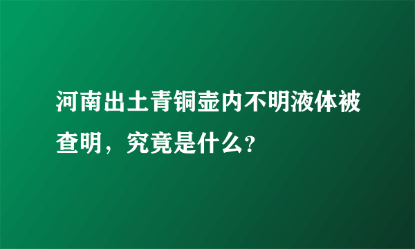 河南出土青铜壶内不明液体被查明，究竟是什么？