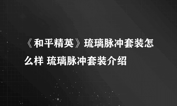 《和平精英》琉璃脉冲套装怎么样 琉璃脉冲套装介绍