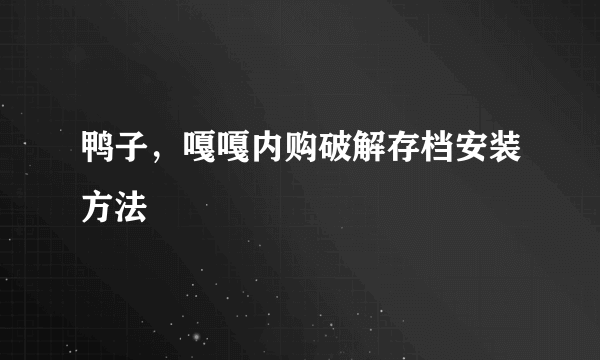 鸭子，嘎嘎内购破解存档安装方法