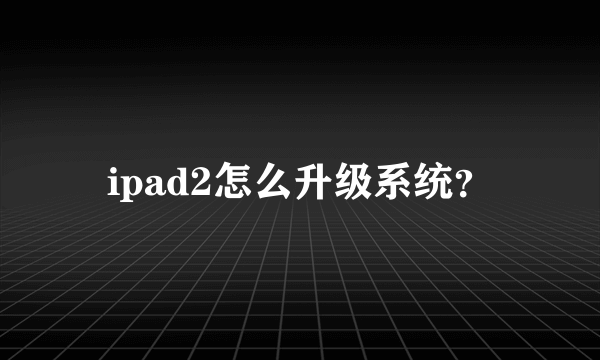 ipad2怎么升级系统？