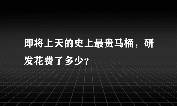 即将上天的史上最贵马桶，研发花费了多少？