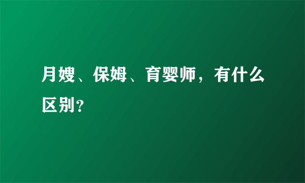 月嫂、保姆、育婴师，有什么区别？