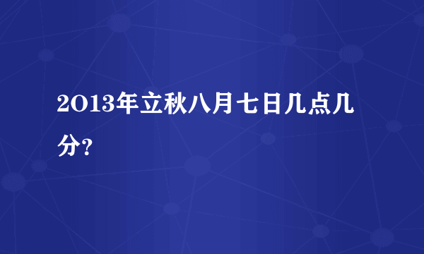 2O13年立秋八月七日几点几分？