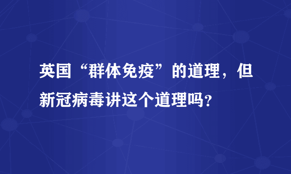 英国“群体免疫”的道理，但新冠病毒讲这个道理吗？