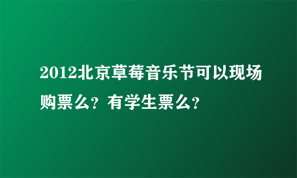 2012北京草莓音乐节可以现场购票么？有学生票么？