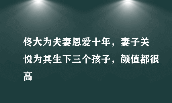 佟大为夫妻恩爱十年，妻子关悦为其生下三个孩子，颜值都很高