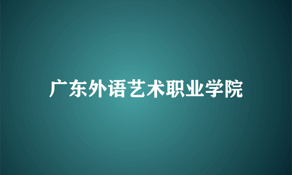 广东外语艺术职业学院