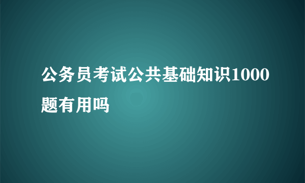 公务员考试公共基础知识1000题有用吗