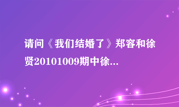 请问《我们结婚了》郑容和徐贤20101009期中徐贤唱给郑容和的歌是什么 ?