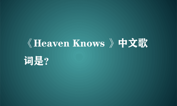 《Heaven Knows 》中文歌词是？