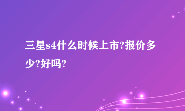 三星s4什么时候上市?报价多少?好吗?