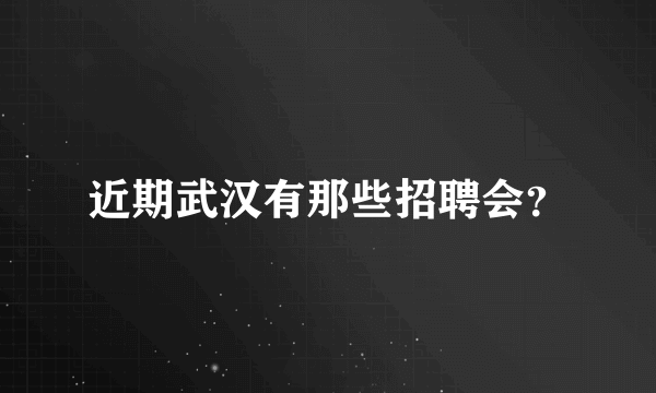 近期武汉有那些招聘会？