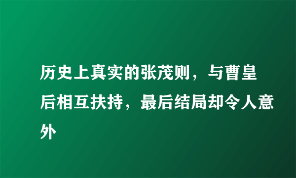 历史上真实的张茂则，与曹皇后相互扶持，最后结局却令人意外