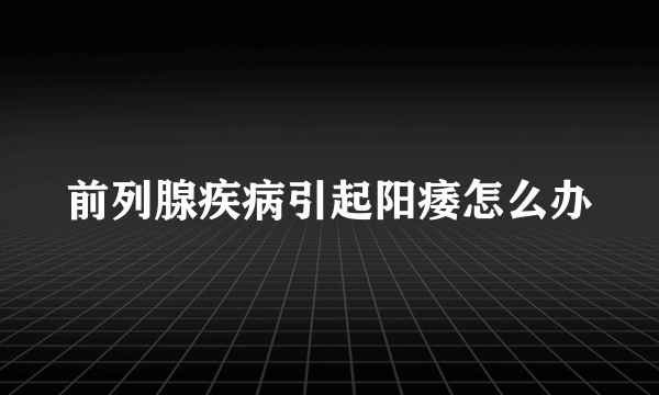 前列腺疾病引起阳痿怎么办