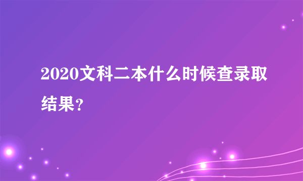 2020文科二本什么时候查录取结果？