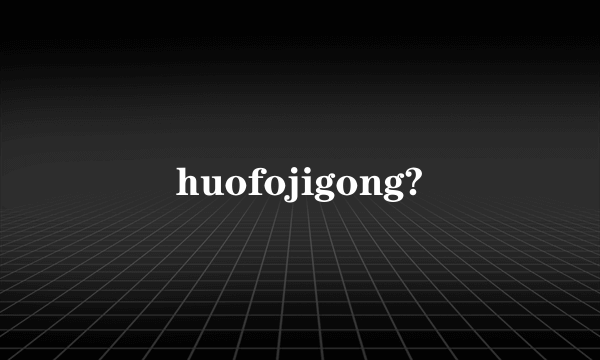 huofojigong?