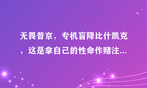 无畏普京，专机盲降比什凯克，这是拿自己的性命作赌注吗？俄罗斯人民会答应吗？