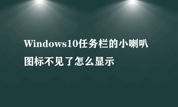 Windows10任务栏的小喇叭图标不见了怎么显示