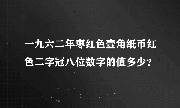 一九六二年枣红色壹角纸币红色二字冠八位数字的值多少？