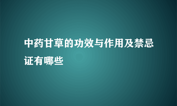 中药甘草的功效与作用及禁忌证有哪些