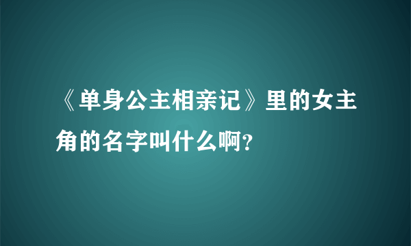 《单身公主相亲记》里的女主角的名字叫什么啊？