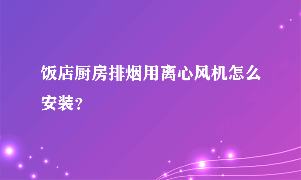 饭店厨房排烟用离心风机怎么安装？