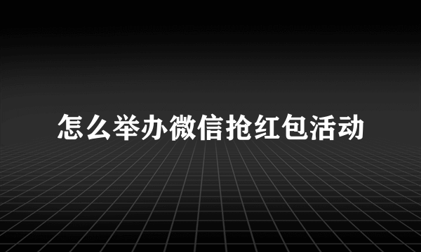 怎么举办微信抢红包活动