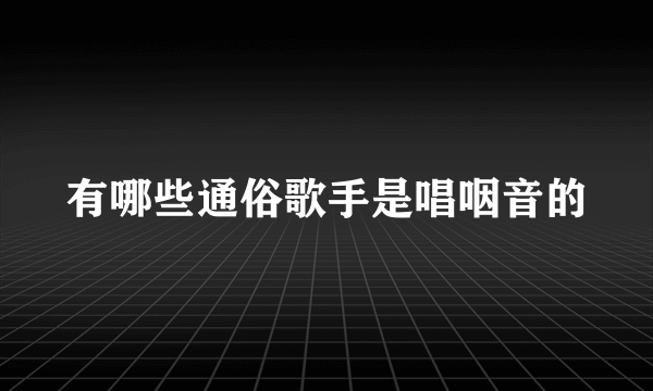 有哪些通俗歌手是唱咽音的