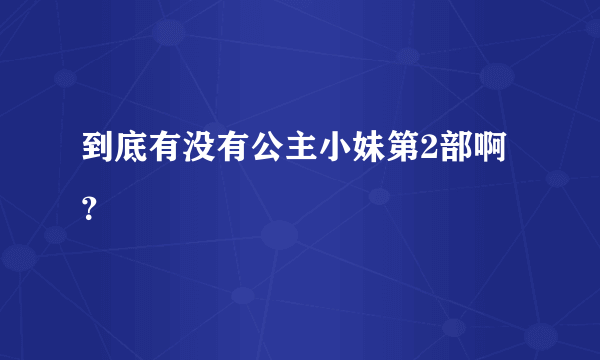 到底有没有公主小妹第2部啊？