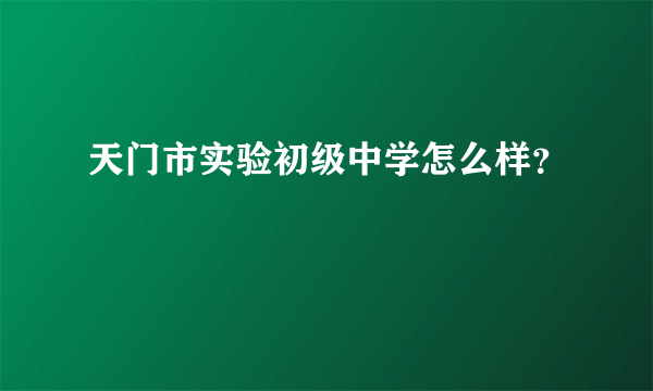 天门市实验初级中学怎么样？