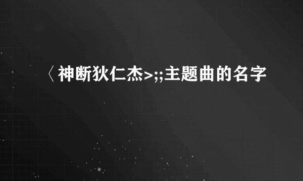 〈神断狄仁杰>;;主题曲的名字