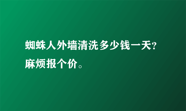 蜘蛛人外墙清洗多少钱一天？麻烦报个价。