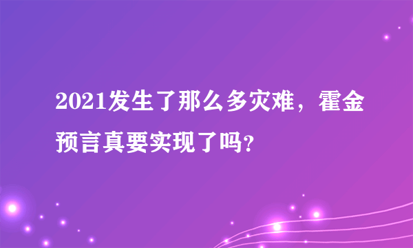 2021发生了那么多灾难，霍金预言真要实现了吗？