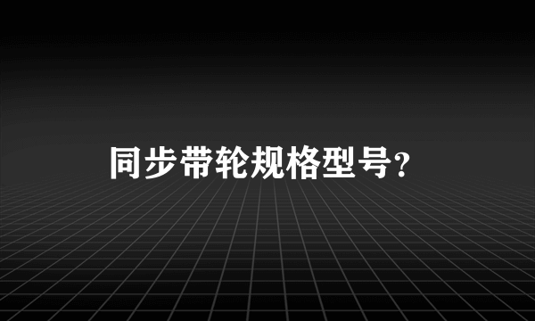 同步带轮规格型号？