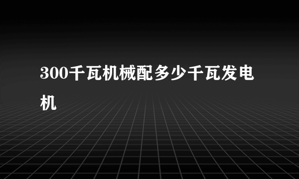 300千瓦机械配多少千瓦发电机