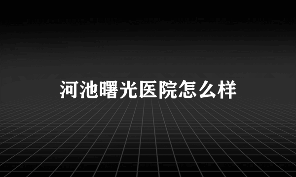 河池曙光医院怎么样