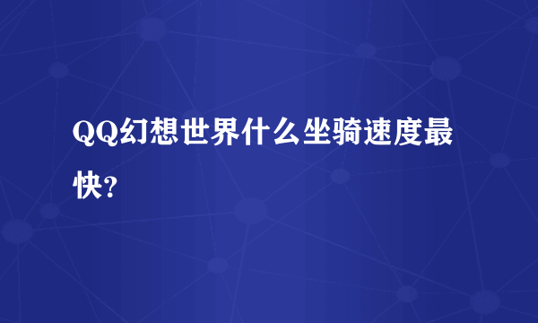 QQ幻想世界什么坐骑速度最快？