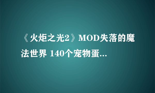 《火炬之光2》MOD失落的魔法世界 140个宠物蛋对应的召唤物图鉴