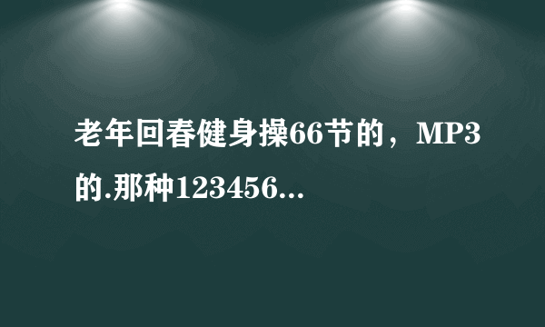 老年回春健身操66节的，MP3的.那种12345678,22345678的