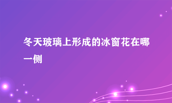 冬天玻璃上形成的冰窗花在哪一侧