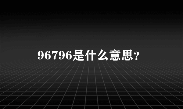 96796是什么意思？