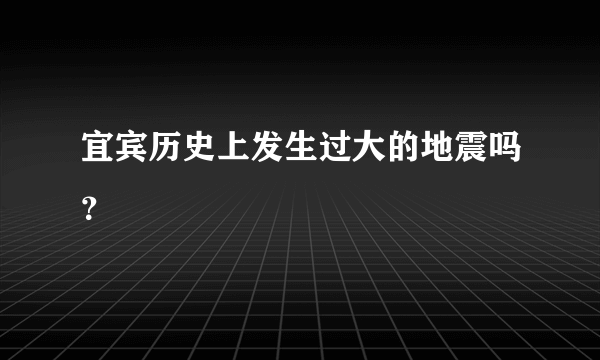 宜宾历史上发生过大的地震吗？