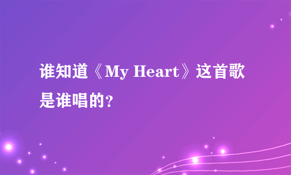 谁知道《My Heart》这首歌是谁唱的？