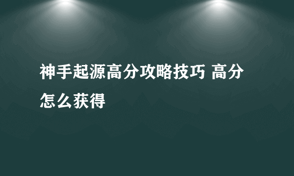 神手起源高分攻略技巧 高分怎么获得