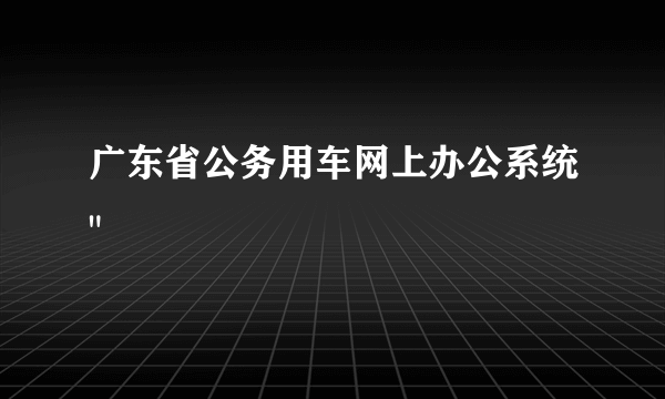 广东省公务用车网上办公系统