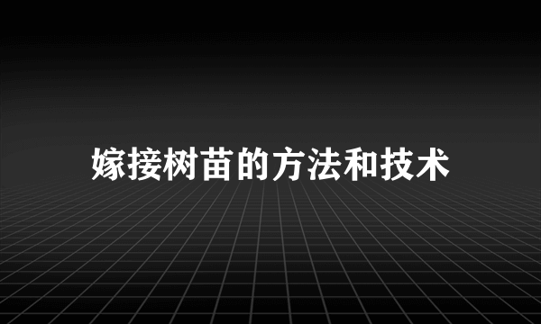 嫁接树苗的方法和技术