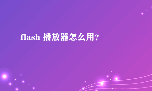 flash 播放器怎么用？