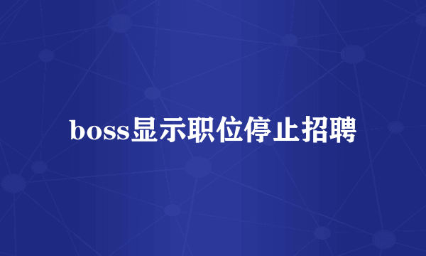 boss显示职位停止招聘